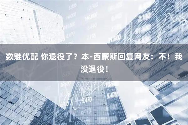 数魅优配 你退役了？本-西蒙斯回复网友：不！我没退役！