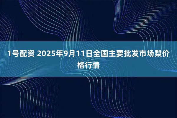 1号配资 2025年9月11日全国主要批发市场梨价格行情