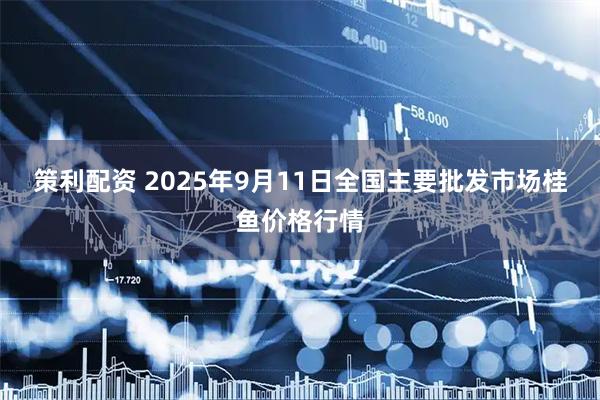 策利配资 2025年9月11日全国主要批发市场桂鱼价格行情