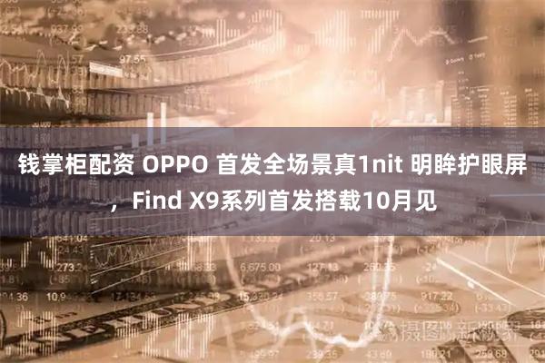 钱掌柜配资 OPPO 首发全场景真1nit 明眸护眼屏，Find X9系列首发搭载10月见