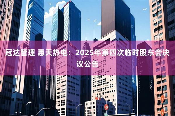 冠达管理 惠天热电：2025年第四次临时股东会决议公告