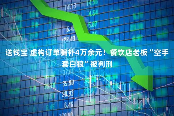 送钱宝 虚构订单骗补4万余元！餐饮店老板“空手套白狼”被判刑