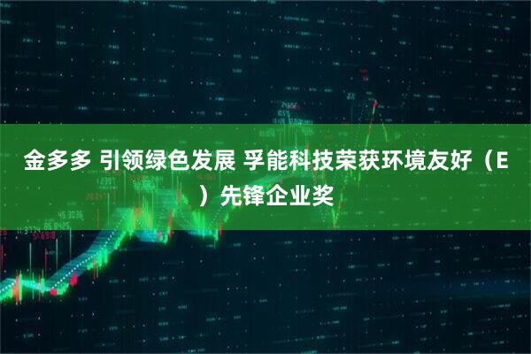 金多多 引领绿色发展 孚能科技荣获环境友好（E）先锋企业奖