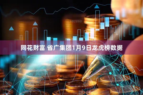 同花财富 省广集团1月9日龙虎榜数据