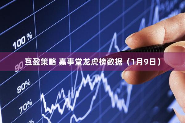 互盈策略 嘉事堂龙虎榜数据（1月9日）