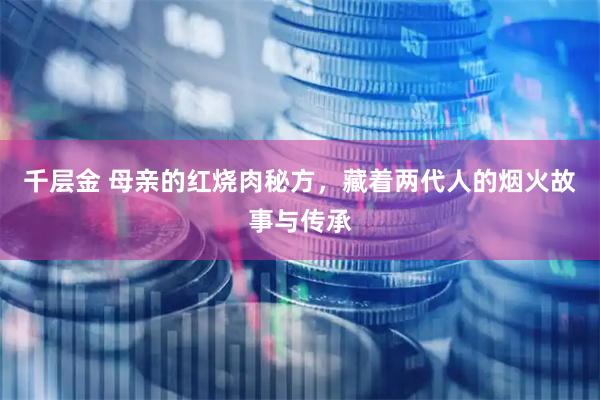 千层金 母亲的红烧肉秘方，藏着两代人的烟火故事与传承