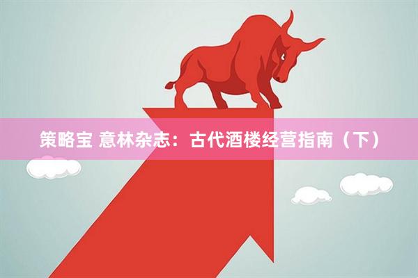 策略宝 意林杂志：古代酒楼经营指南（下）