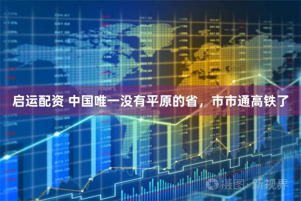 启运配资 中国唯一没有平原的省，市市通高铁了