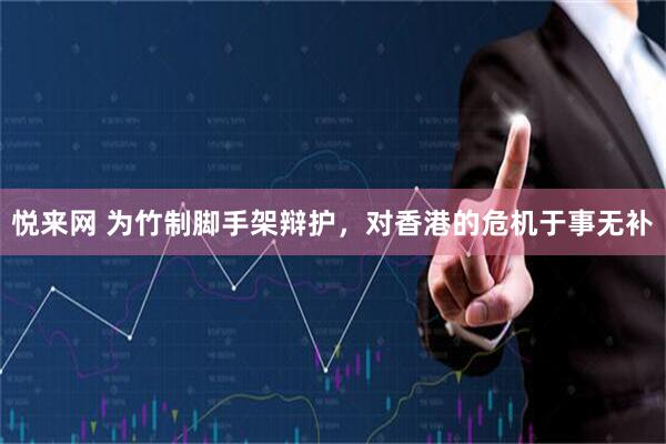 悦来网 为竹制脚手架辩护，对香港的危机于事无补