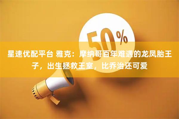 星速优配平台 雅克：摩纳哥百年难遇的龙凤胎王子，出生拯救王室，比乔治还可爱