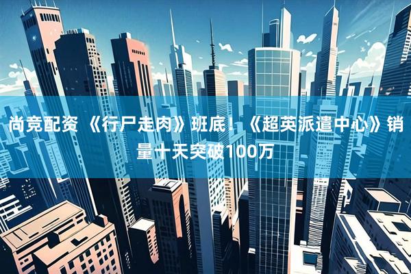 尚竞配资 《行尸走肉》班底！《超英派遣中心》销量十天突破100万