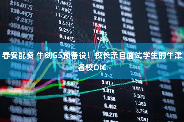 春安配资 牛剑G5预备役！校长亲自面试学生的牛津名校OIC